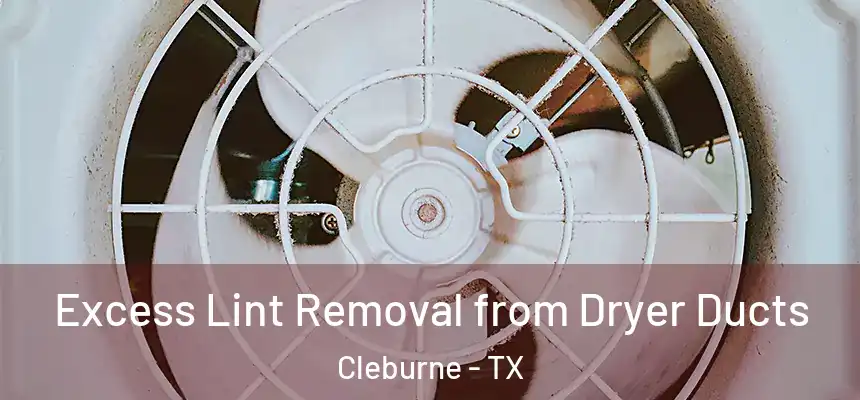 Excess Lint Removal from Dryer Ducts Cleburne - TX
