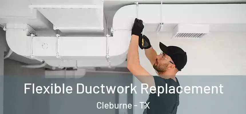  Flexible Ductwork Replacement Cleburne - TX